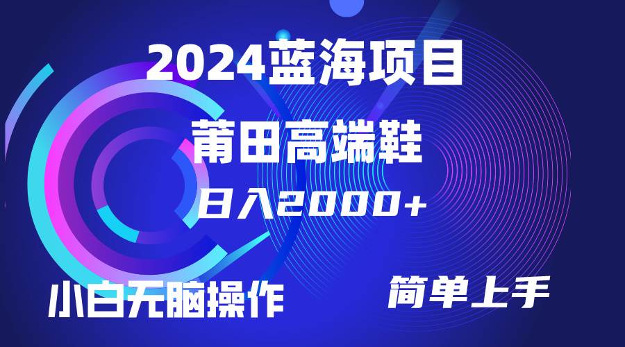 每天两小时日入2000+，卖莆田高端鞋，小白也能轻松掌握，简单无脑操作…-齐力副业
