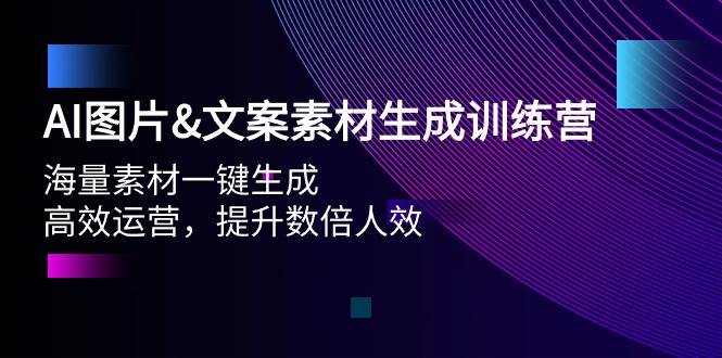 AI图片文案素材生成训练营，海量素材一键生成 高效运营 提升数倍人效-齐力副业