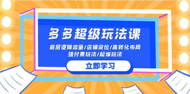 2024多多 超级玩法课 流量底层逻辑/店铺定位/高转化布局/强付费/起爆玩法-齐力副业