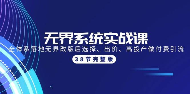 无界系统实战课：全体系落地无界改版后选择、出价、高投产做付费引流-38节-齐力副业