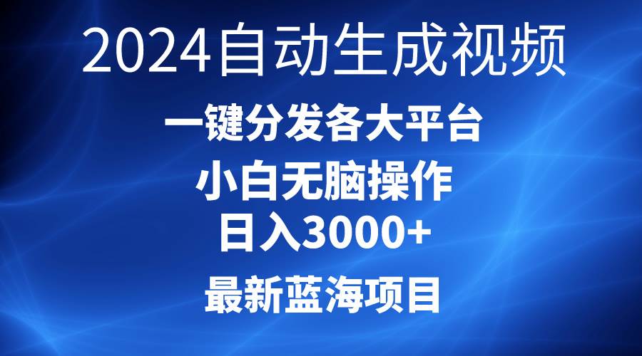 2024最新蓝海项目AI一键生成爆款视频分发各大平台轻松日入3000+，小白…-齐力副业