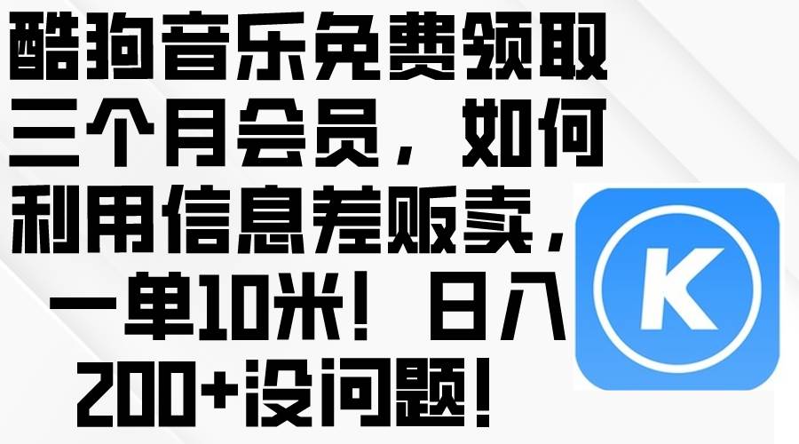 酷狗音乐免费领取三个月会员，利用信息差贩卖，一单10米！日入200+没问题-齐力副业