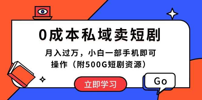 0成本私域卖短剧，月入过万，小白一部手机即可操作（附500G短剧资源）-齐力副业