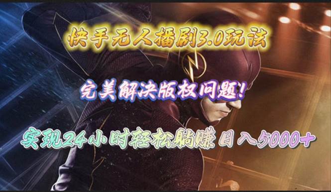 快手无人播剧3.0玩法，完美解决版权问题，实现24小时轻松躺赚日入5000+-齐力副业