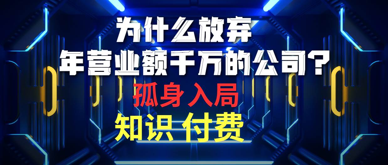 为什么放弃年营业额千万的公司 孤身入局知识付费赛道-齐力副业