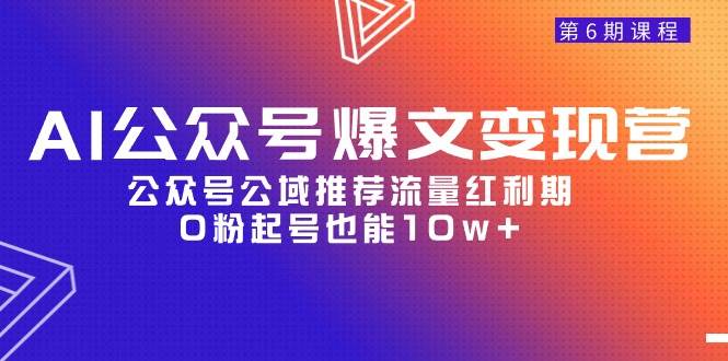 AI公众号爆文-变现营06期，公众号公域推荐流量红利期，0粉起号也能10w+-齐力副业