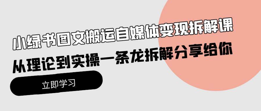 小绿书图文搬运自媒体变现拆解课，从理论到实操一条龙拆解分享给你-齐力副业