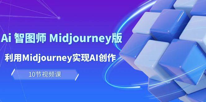 玩赚Ai 智图师 Midjourney版：利用Midjourney实现AI创作及变现（10节课）-齐力副业