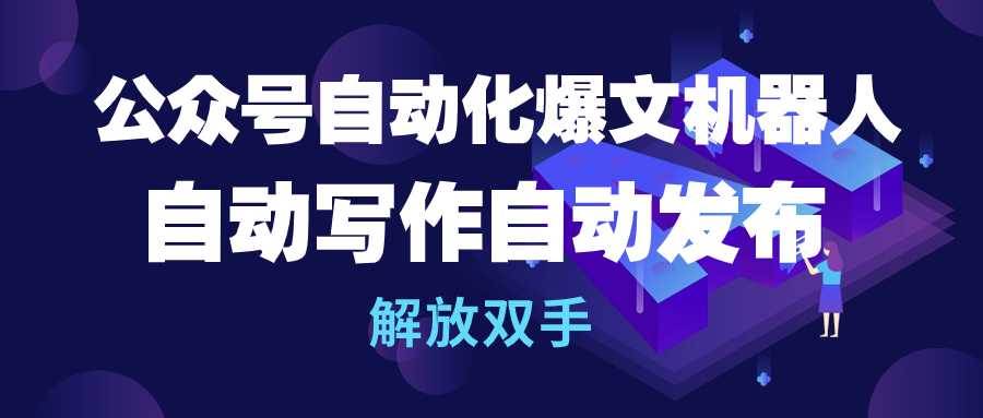 公众号流量主自动化爆文机器人，自动写作自动发布，解放双手-齐力副业
