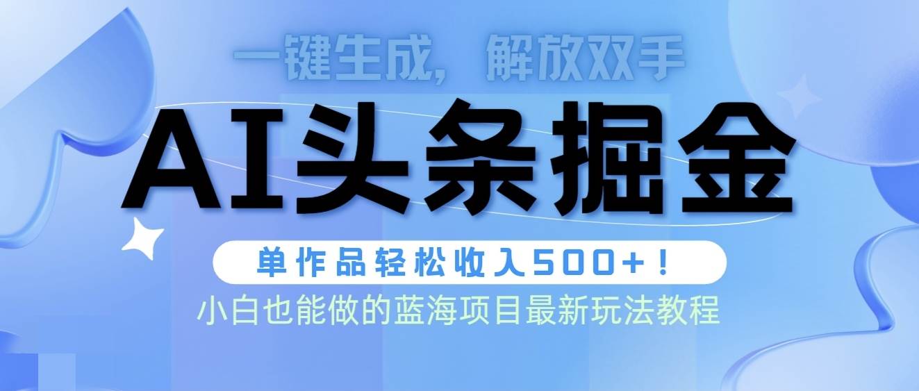 头条AI掘金术最新玩法，全AI制作无需人工修稿，一键生成单篇文章收益500+-齐力副业