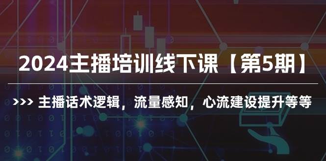 2024主播培训线下课【第5期】主播话术逻辑，流量感知，心流建设提升等等-齐力副业