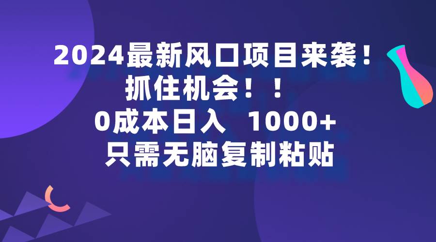 2024最新风口项目来袭，抓住机会，0成本一部手机日入1000+，只需无脑复...-齐力副业