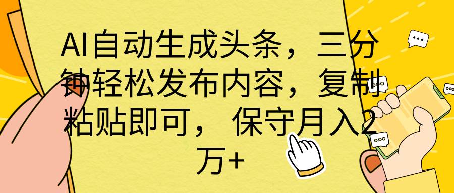 AI自动生成头条，三分钟轻松发布内容，复制粘贴即可， 保底月入2万+-齐力副业