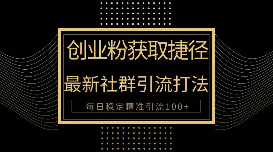 创业粉捷径！最新被动引流方法大揭秘，实现每日100+精准引流-齐力副业