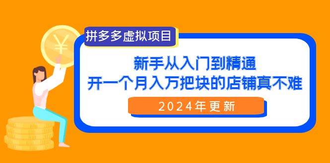 拼多多虚拟项目：入门到精通，开一个月入万把块的店铺 真不难（24年更新）-齐力副业
