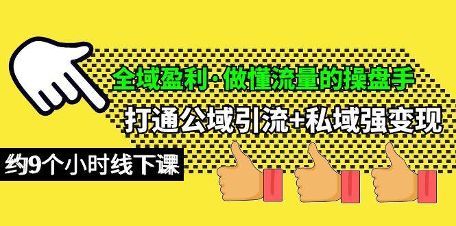 全域盈利·做懂流量的操盘手，打通公域引流+私域强变现，约9个小时线下课-齐力副业
