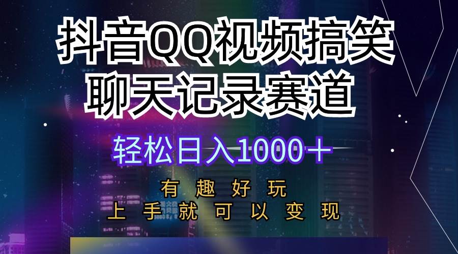 抖音QQ视频搞笑聊天记录赛道 有趣好玩 新手上手就可以变现 轻松日入1000＋-齐力副业