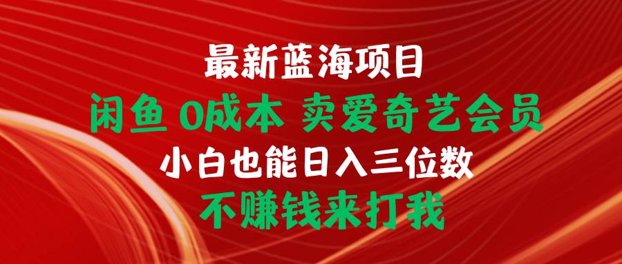 最新蓝海项目 闲鱼0成本 卖爱奇艺会员 小白也能入三位数 不赚钱来打我-齐力副业