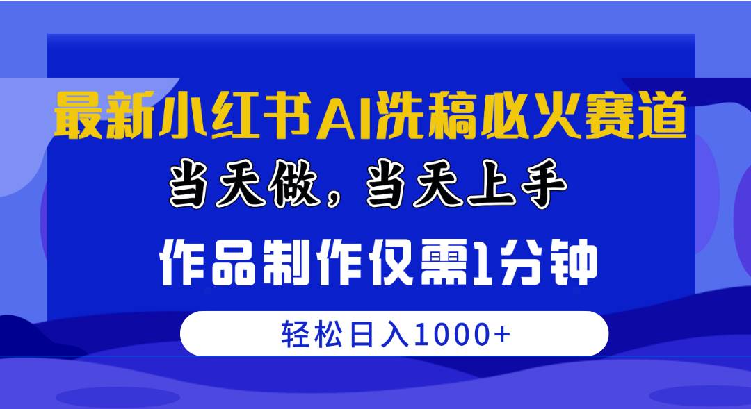 最新小红书AI洗稿必火赛道，当天做当天上手 作品制作仅需1分钟，日入1000+-齐力副业