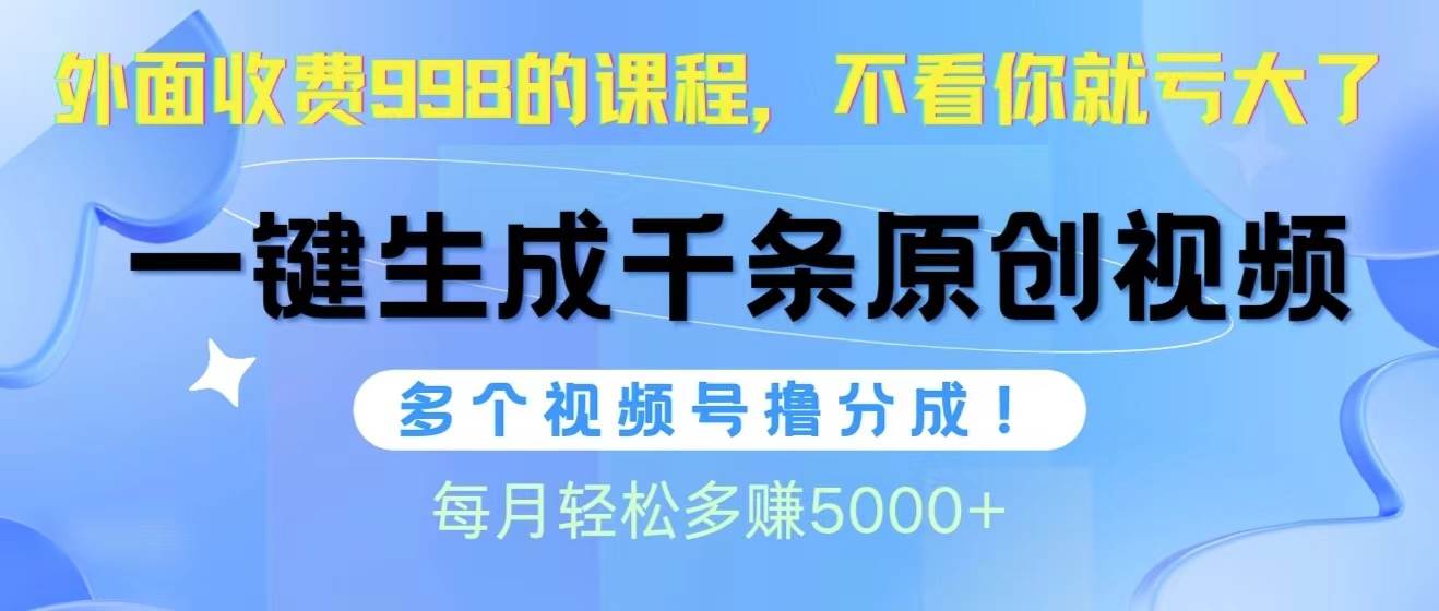 视频号软件辅助日产1000条原创视频，多个账号撸分成收益，每个月多赚5000+-齐力副业