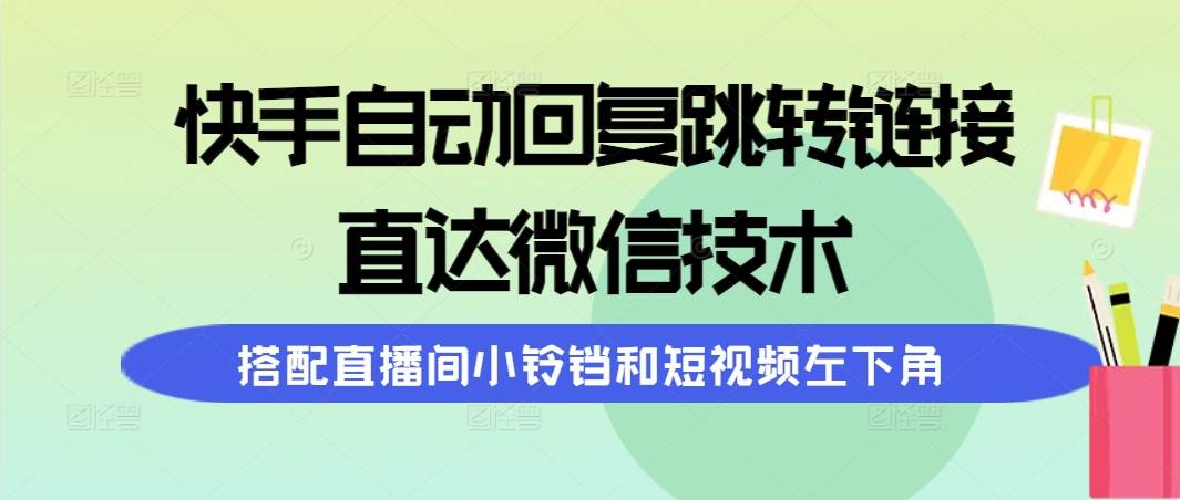 快手自动回复跳转链接，直达微信技术，搭配直播间小铃铛和短视频左下角-齐力副业