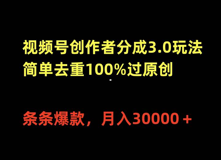 视频号创作者分成3.0玩法，简单去重100%过原创，条条爆款，月入30000＋-齐力副业