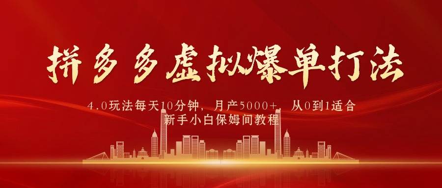 拼多多虚拟爆单打法4.0，每天10分钟，月产5000+，从0到1赚收益教程-齐力副业
