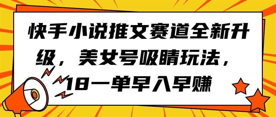 快手小说推文赛道全新升级，美女号吸睛玩法，18一单早入早赚-齐力副业