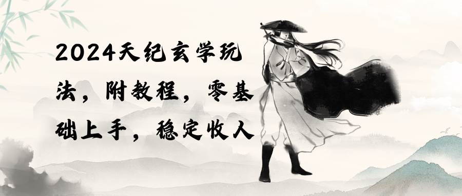 2024天纪玄学玩法，零基础上手，稳定收入（教程+工具）-齐力副业