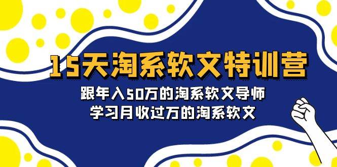15天-淘系软文特训营：跟年入50万的淘系软文导师，学习月收过万的淘系软文-齐力副业