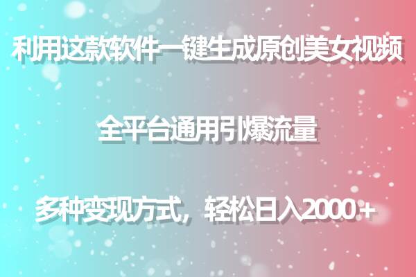 利用这款软件一键生成原创美女视频 全平台通用引爆流量 多种变现日入2000＋-齐力副业