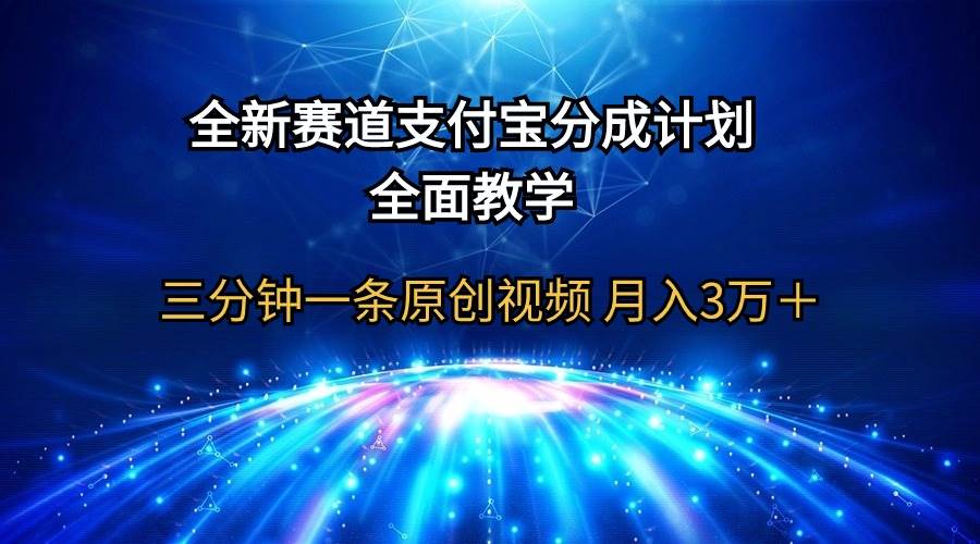 全新赛道  支付宝分成计划，全面教学 三分钟一条原创视频 月入3万＋-齐力副业