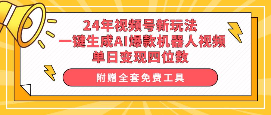 24年视频号新玩法 一键生成AI爆款机器人视频，单日轻松变现四位数-齐力副业
