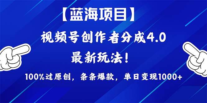 视频号创作者分成4.0玩法，100%过原创，条条爆款，单日1000+-齐力副业
