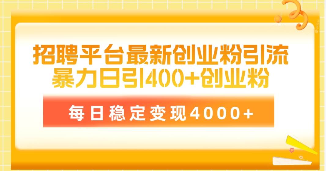 招聘平台最新创业粉引流技术，简单操作日引创业粉400+，每日稳定变现4000+-齐力副业