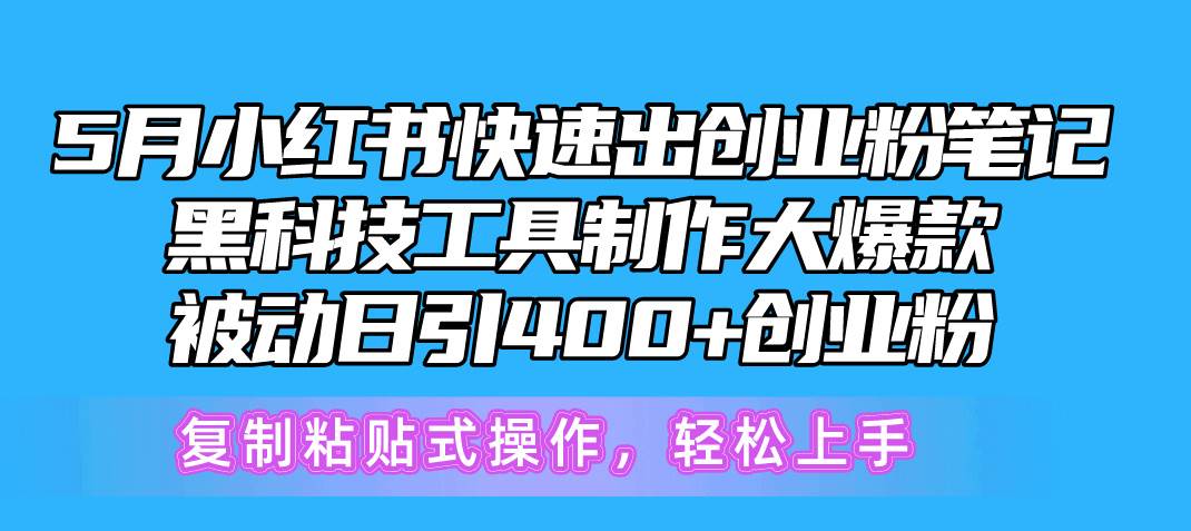 5月小红书快速出创业粉笔记，黑科技工具制作小红书爆款，复制粘贴式操...-齐力副业