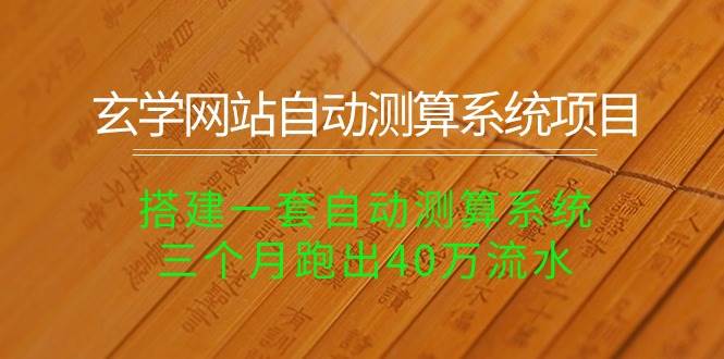 玄学网站自动测算系统项目：搭建一套自动测算系统，三个月跑出40万流水-齐力副业