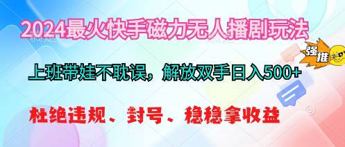 2024最火快手磁力无人播剧玩法，解放双手日入500+-齐力副业
