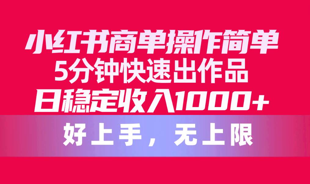 小红书商单操作简单，5分钟快速出作品，日稳定收入1000+，无上限-齐力副业