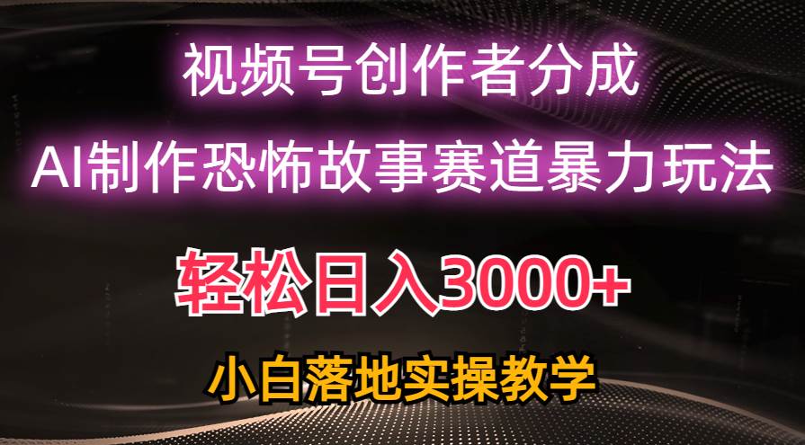 日入3000+，视频号AI恐怖故事赛道暴力玩法，轻松过原创，小白也能轻松上手-齐力副业