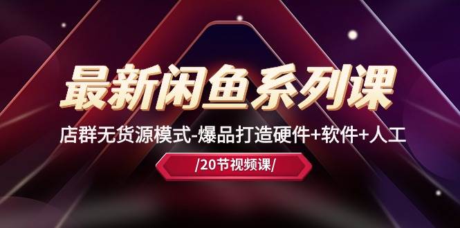最新闲鱼系列课，店群无货源模式-爆品打造硬件+软件+人工（20节课）-齐力副业