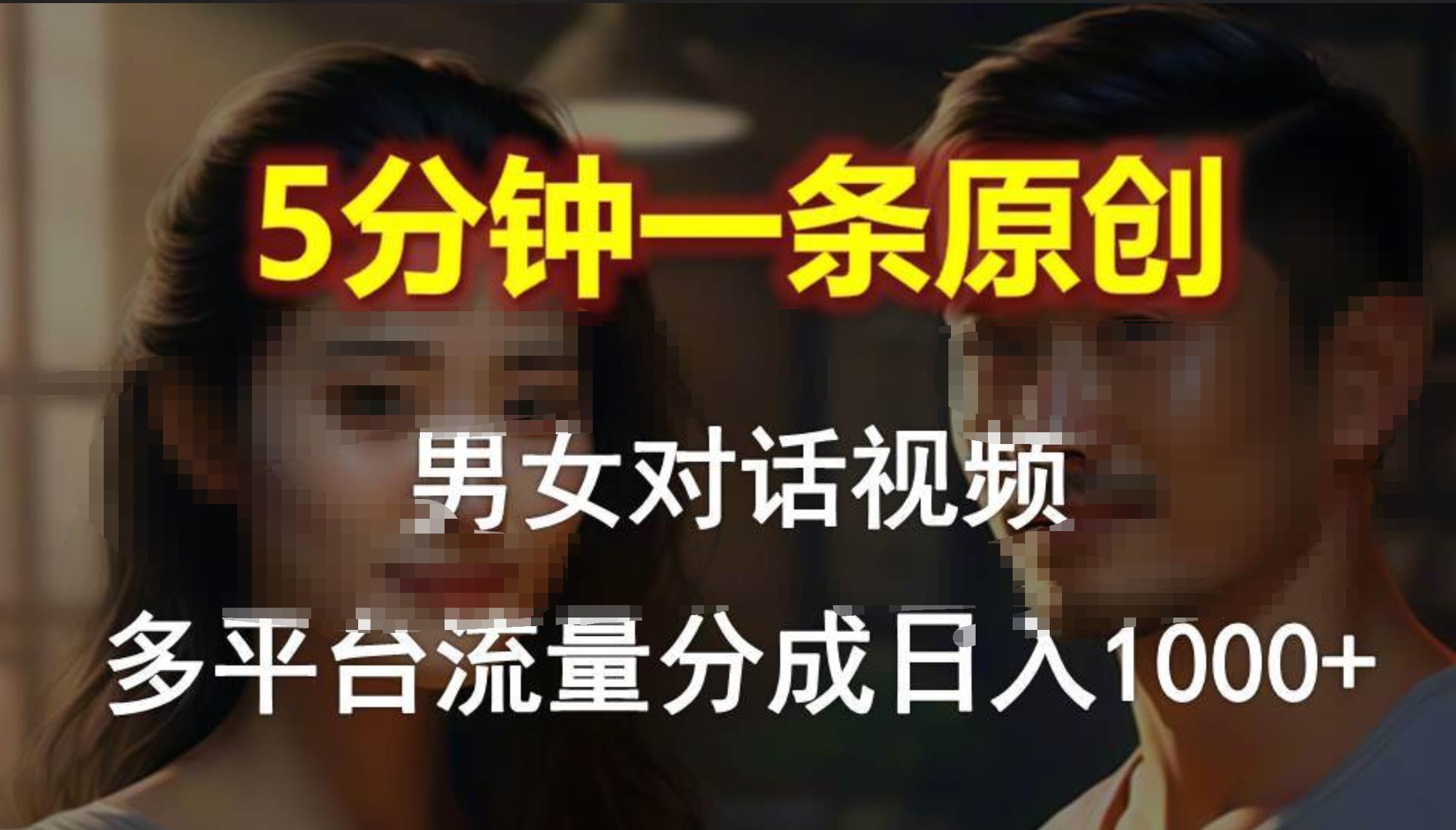 男女对话，5分钟1条原创视频，多平台流量分成，日入1000+-齐力副业