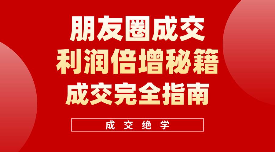 【白龙笔记】朋友圈成交利润倍增秘籍（无水印）-齐力副业