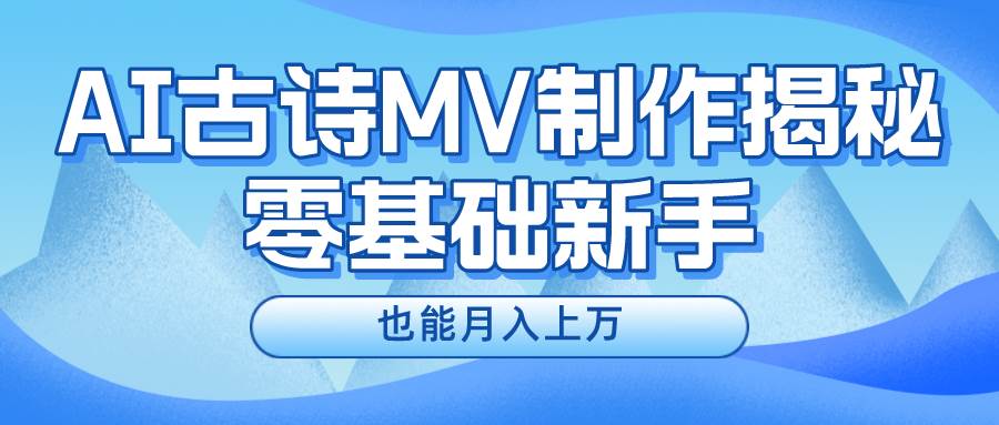 新手必看，利用AI制作古诗MV，快速实现月入上万-齐力副业