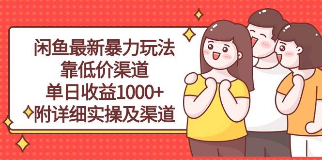 闲鱼最新暴力玩法，靠低价渠道单日收益1000+，附详细实操及渠道-齐力副业