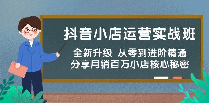 抖音小店运营实战班，全新升级 从零到进阶精通 分享月销百万小店核心秘密-齐力副业