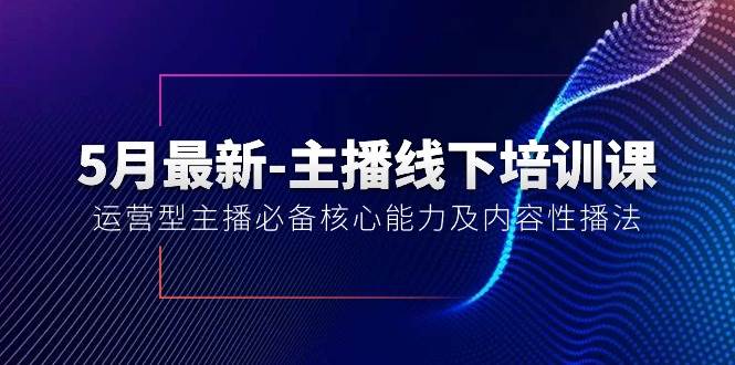 5月最新-主播线下培训课【40期】：运营型主播必备核心能力及内容性播法-齐力副业