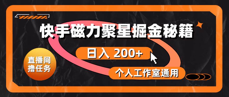 快手磁力聚星掘金秘籍，日入 200+，个人工作室通用-齐力副业