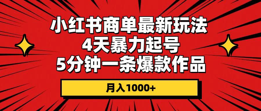 小红书商单最新玩法 4天暴力起号 5分钟一条爆款作品 月入1000+-齐力副业