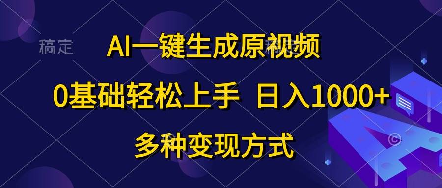AI一键生成原视频，0基础轻松上手，日入1000+，多种变现方式-齐力副业